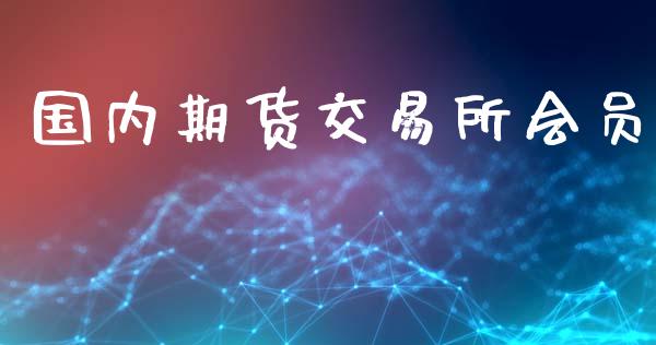 国内期货交易所会员_https://m.15771688.com_期货手续费_第1张