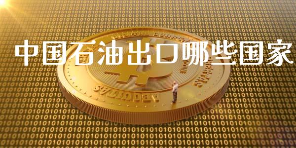 中国石油出口哪些国家_https://m.15771688.com_期货开户_第1张