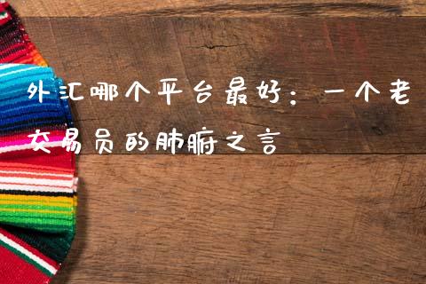 外汇哪个平台最好：一个老交易员的肺腑之言_https://m.15771688.com_道指实时行情_第1张