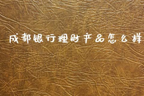 成都银行理财产品怎么样_https://m.15771688.com_道指实时行情_第1张