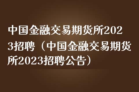 中国金融交易期货所2023招聘（中国金融交易期货所2023招聘公告）_https://m.15771688.com_期货开户_第1张