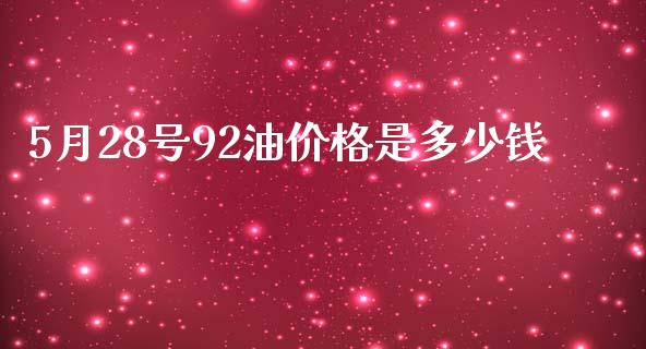5月28号92油价格是多少钱_https://m.15771688.com_期货开户_第1张