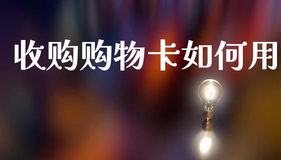 收购购物卡如何用_https://m.15771688.com_期货开户_第1张