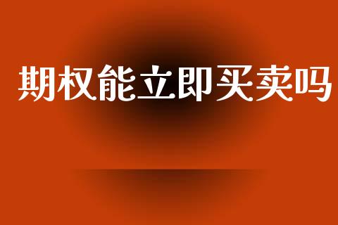 期权能立即买卖吗_https://m.15771688.com_期货手续费_第1张