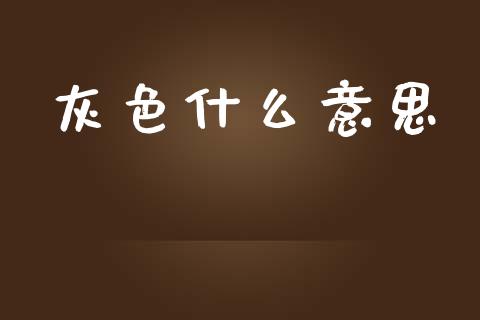 灰色什么意思_https://m.15771688.com_期货手续费_第1张