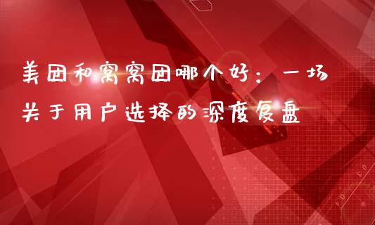 美团和窝窝团哪个好：一场关于用户选择的深度复盘_https://m.15771688.com_道指实时行情_第1张