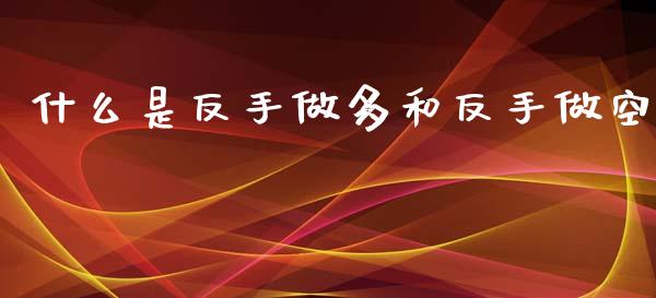什么是反手做多和反手做空_https://m.15771688.com_美国道指_第1张