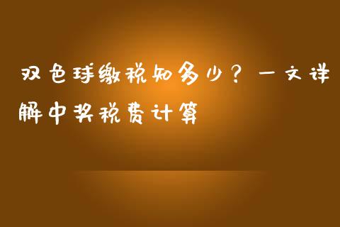 双色球缴税知多少？一文详解中奖税费计算_https://m.15771688.com_期货手续费_第1张