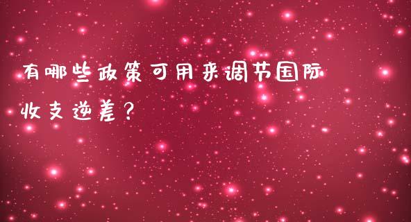 有哪些政策可用来调节国际收支逆差？_https://m.15771688.com_美国道指_第1张