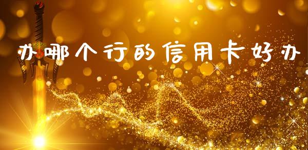 办哪个行的信用卡好办_https://m.15771688.com_美国道指_第1张
