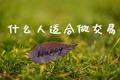 什么人适合做交易_https://m.15771688.com_期货手续费_第1张