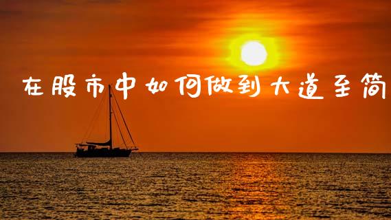 在股市中如何做到大道至简_https://m.15771688.com_美国道指_第1张