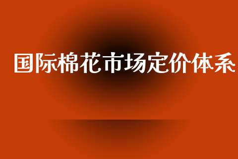国际棉花市场定价体系_https://m.15771688.com_道指实时行情_第1张