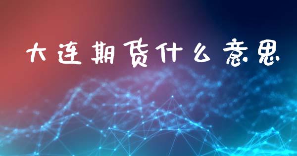 大连期货什么意思_https://m.15771688.com_期货手续费_第1张