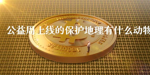 公益周上线的保护地理有什么动物_https://m.15771688.com_期货手续费_第1张