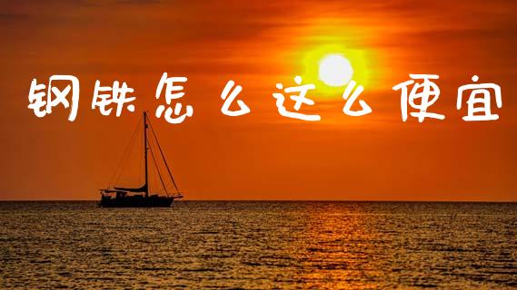 钢铁怎么这么便宜_https://m.15771688.com_期货手续费_第1张