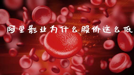 阿里影业为什么股价这么低_https://m.15771688.com_期货开户_第1张
