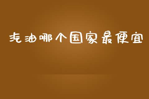 汽油哪个国家最便宜_https://m.15771688.com_道指实时行情_第1张