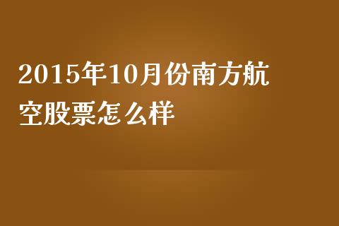 2015年10月份南方航空股票怎么样_https://m.15771688.com_期货开户_第1张