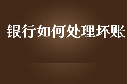 银行如何处理坏账_https://m.15771688.com_期货开户_第1张