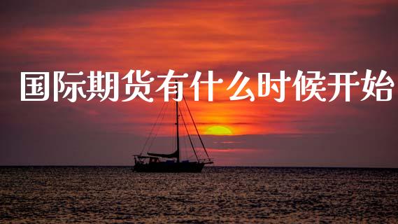 国际期货有什么时候开始_https://m.15771688.com_期货开户_第1张
