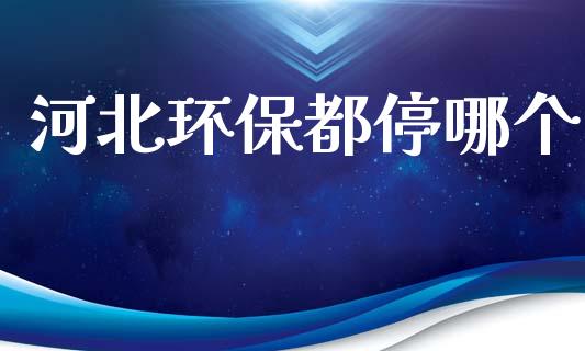 河北环保都停哪个_https://m.15771688.com_美国道指_第1张