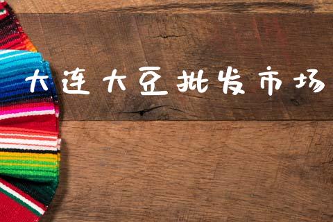 大连大豆批发市场_https://m.15771688.com_期货手续费_第1张