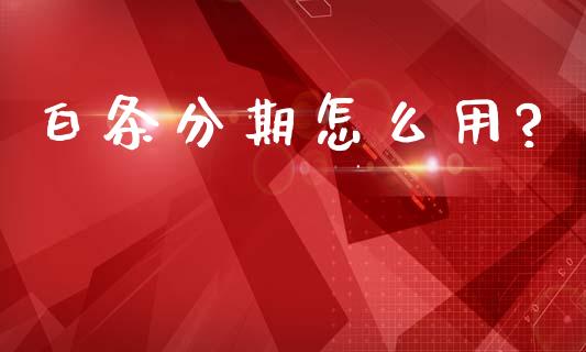 白条分期怎么用?_https://m.15771688.com_美国道指_第1张