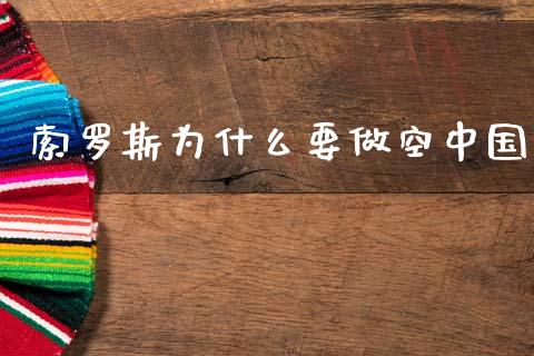 索罗斯为什么要做空中国_https://m.15771688.com_期货手续费_第1张