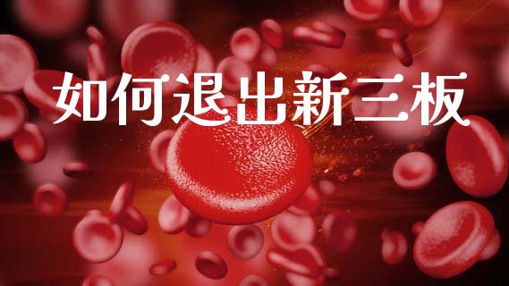 如何退出新三板_https://m.15771688.com_道指实时行情_第1张