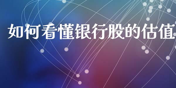 如何看懂银行股的估值_https://m.15771688.com_期货开户_第1张