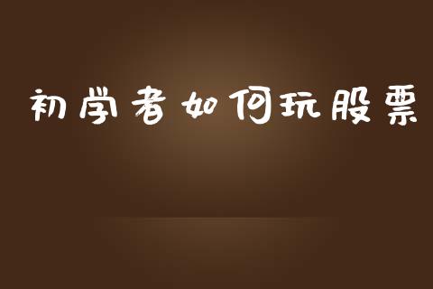 初学者如何玩股票_https://m.15771688.com_期货手续费_第1张