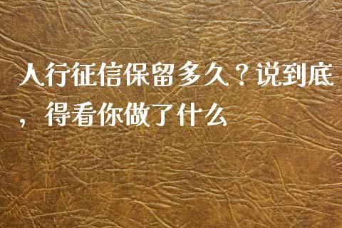 人行征信保留多久？说到底，得看你做了什么_https://m.15771688.com_美国道指_第1张
