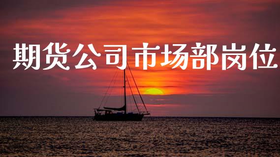 期货公司市场部岗位_https://m.15771688.com_道指实时行情_第1张