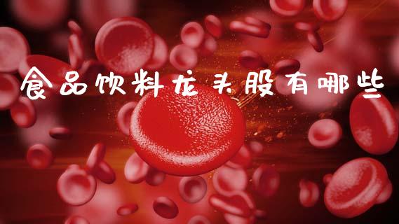 食品饮料龙头股有哪些_https://m.15771688.com_期货开户_第1张