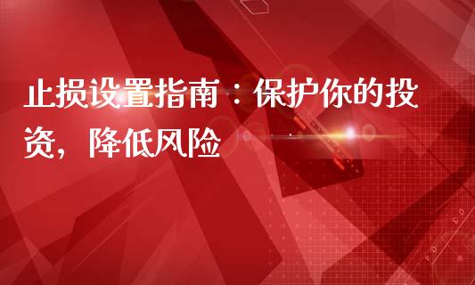 止损设置指南：保护你的投资，降低风险_https://m.15771688.com_期货手续费_第1张