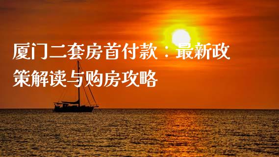 厦门二套房首付款：最新政策解读与购房攻略_https://m.15771688.com_期货开户_第1张