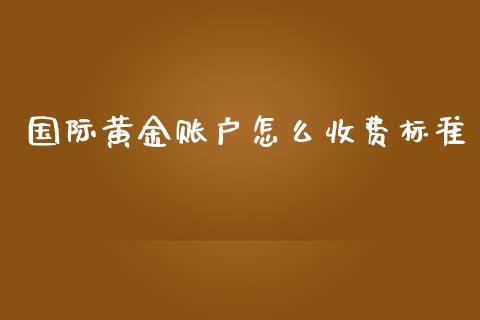国际黄金账户怎么收费标准_https://m.15771688.com_美国道指_第1张