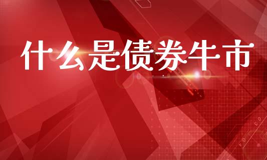 什么是债券牛市_期货手续费_第1张_期货开户_期货手续费_道指实时行情_美国道指 什么是债券牛市_https://m.15771688.com_期货手续费_第1张