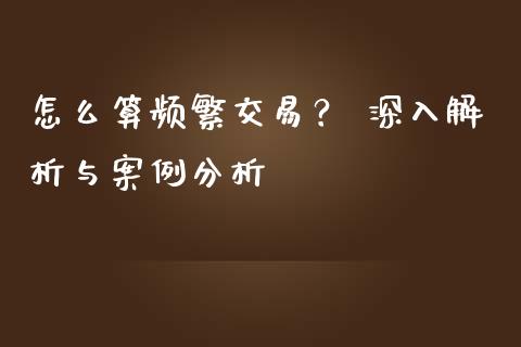 怎么算频繁交易？ 深入解析与案例分析_https://m.15771688.com_美国道指_第1张