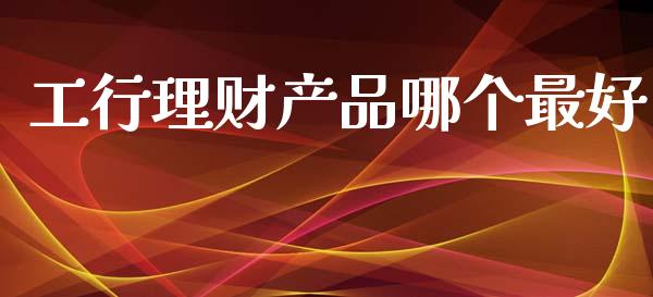工行理财产品哪个最好_https://m.15771688.com_道指实时行情_第1张