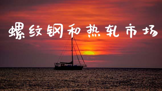螺纹钢和热轧市场_https://m.15771688.com_期货开户_第1张