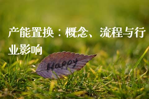 产能置换：概念、流程与行业影响_https://m.15771688.com_美国道指_第1张
