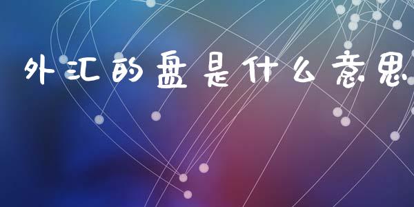 外汇的盘是什么意思_https://m.15771688.com_期货开户_第1张