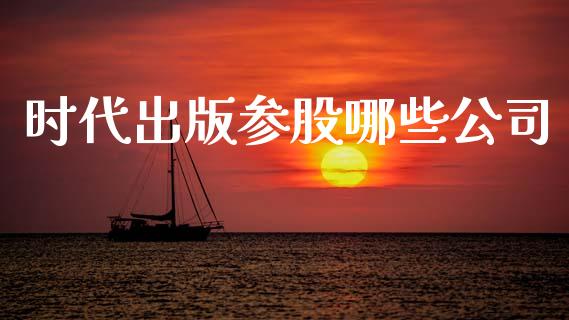 时代出版参股哪些公司_https://m.15771688.com_期货手续费_第1张