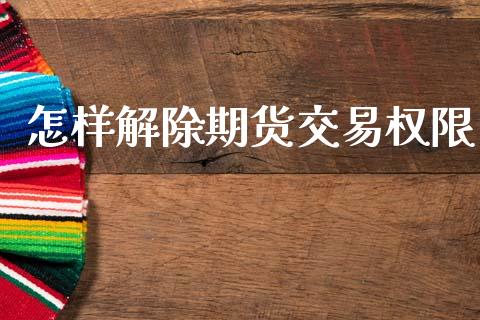 怎样解除期货交易权限_https://m.15771688.com_美国道指_第1张