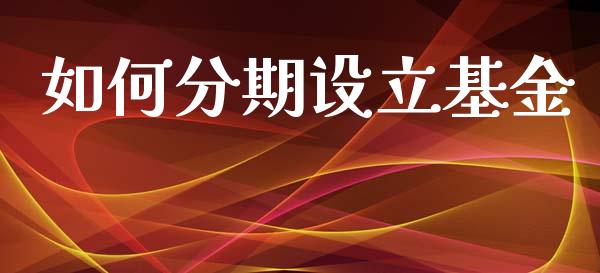 如何分期设立基金_https://m.15771688.com_期货手续费_第1张