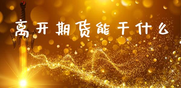 离开期货能干什么_https://m.15771688.com_美国道指_第1张