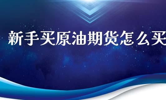 新手买原油期货怎么买_https://m.15771688.com_道指实时行情_第1张