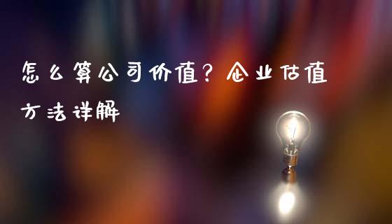 怎么算公司价值?企业估值方法详解_期货手续费_第1张_期货开户_期货手续费_道指实时行情_美国道指 怎么算公司价值?企业估值方法详解_https://m.15771688.com_期货手续费_第1张